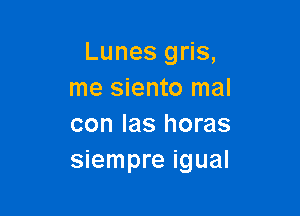 Lunes gris,
me siento mal

con las horas
siempre igual