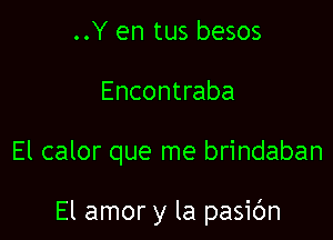 ..Y en tus besos
Encontraba

El calor que me brindaban

El amor y la pasic'm