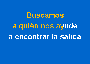 Buscamos
a quwn nos ayude

a encontrar la salida