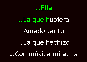 ..Ella
..La que hubiera
Amado tanto

..La que hechizc')

..Con masica mi alma