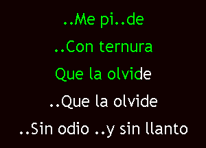 ..Me pi..de
..Con ternura
Que la olvide
..Que la olvide

..Sin odio ..y sin llanto