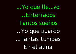 ..Yo que lle..vo
..Enterrados
Tantos suehos

..Yo que guardo
..Tantas tumbas
En el alma