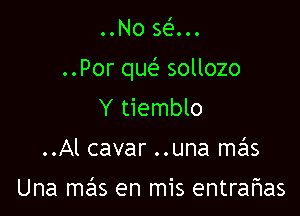 OONO gel...

..Por que? sollozo

Y tiemblo
..Al cavar ..una me'Is

Una mas en mis entraflas