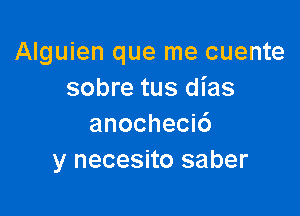 Alguien que me cuente
sobre tus dias

anochecic')
y necesito saber