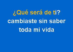 (Dues. serei de ti?
cambiaste sin saber

toda mi Vida