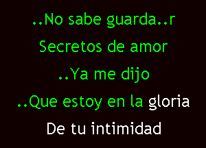 ..No sabe guarda..r
Secretos de amor
..Ya me dijo

..Que estoy en la gloria

De tu intimidad