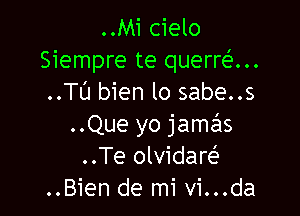 ..Mi cielo
Siempre te querref'...
..TL'J bien lo sabe..s

..Que yo jamzils
..Te olvidare'z
..Bien de mi vi...da