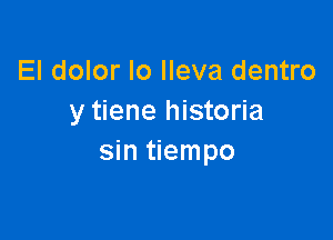 El dolor Io Ileva dentro
y tiene historia

sin tiempo