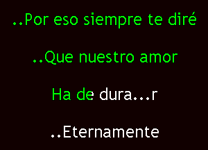 ..Por eso siempre te dir(

..Que nuestro amor
Ha de dura...r

..Eternamente
