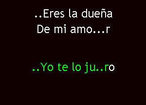 ..Eres la dueha
De mi amo...r

..Yo teloju..ro