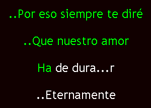 ..Por eso siempre te dir(

..Que nuestro amor
Ha de dura...r

..Eternamente
