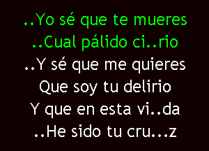 ..Yo 563 que te mueres
..Cual pzillido ci..rio
..Y 563 que me quieres
Que soy tu delirio
Y que en esta vi..da

..He sido tu cru...z l