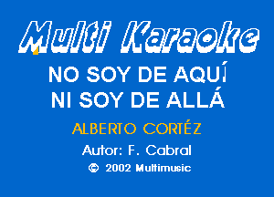 Mam Kwum

NO sov DE AQUj
NI sov DE ALLA

ALBERTO CORIEZ

Aufori F. Cabral
2002 MuHimusic