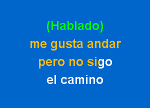 (Hablado)
me gusta andar

pero no sigo
el camino