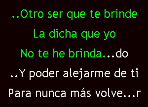 ..Otro ser que te brinde
La dicha que yo
No te he brinda...do
..Y poder alejarme de ti

Para nunca mas volve...r