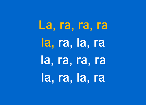 La, ra, ra, ra
la, ra, la, ra

la, ra, ra, ra
la, ra, Ia, ra