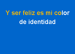 Y ser feliz es mi color
deiden dad