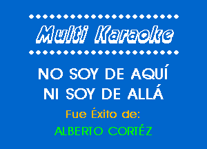 OOOOOOOOOOOOOOOOOOO...

AWE? Waime

OOOOOOOOOOOOOOOOOOOOOO

NO SOY DE AQUI'
NI sov DE ALLA

Fue Exito dez
ALBERTO CORIEZ