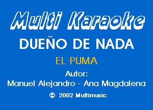 Mam KQWMEQ

DUENO DE NADA

EL PUMA

Aufori
Manuel Alejandro - Ana Magdalena

2002 MuHimusic