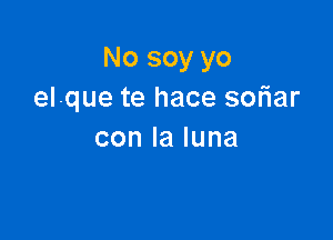 No soy yo
elque te hace soriar

conlaluna