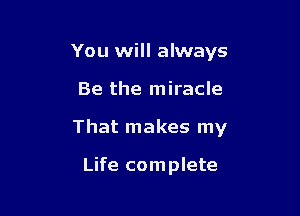 You will always

Be the miracle

That makes my

Life complete