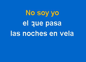 No soy yo
el que pasa

Ias noches en vela