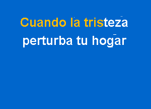 Cuando Ia tristez'a
perturba tu hoghr