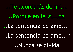 ..Te acordaras de mi...
..Porque en la vi...da
..La sentencia de amo...r
..La sentencia de amo...r

..Nunca se olvida