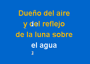 Duelio del aire
y del reflejo

de la luna sobre

elagua
1