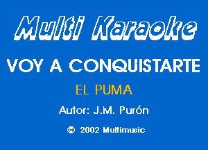 Mam? mmm

VOY A CONQUISTARTE

EL PUMA
Autorz JM. Pur6n

(D 2002 Multimusic
