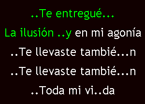 ..Te entreguan

La ilusic'Jn ..y en mi agonia

..Te llevaste tambieE...n
..Te llevaste tambie'...n

..Toda mi vi..da