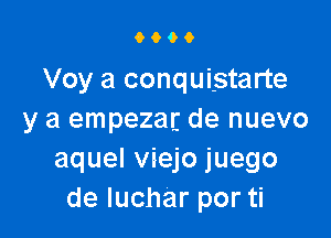 9009

Voy a conquistarte

y a empezalj de nuevo
aquel viejo juego
de luchar por ti