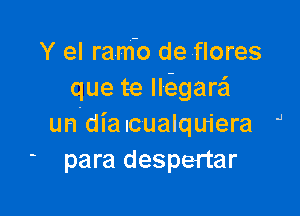 Y el ram-o de-flores
que te lkgarafl

un dialcualquiera J
para despertar