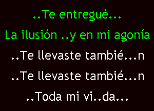 ..Te entreguei-...
La ilusic'm ..y en mi agonia
..Te llevaste tambiei-...n
..Te llevaste tambiei-...n

..Toda mi vi..da...