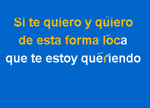 Si te quiero y quiero
de esta forma lbca

que te estoy quiiriendo