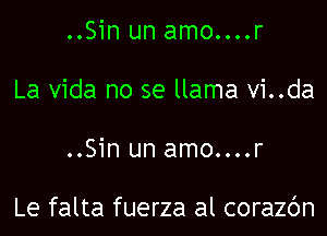 ..Sin un amo....r
La Vida no se llama vi..da

..Sin un amo....r

Le falta fuerza al corazc'm