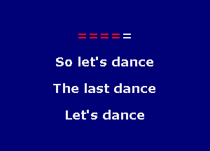 So let's dance

The last dance

Let's dance