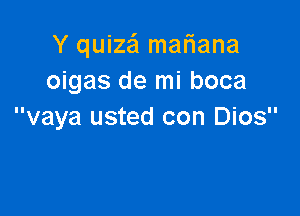 Y quize'l maliana
oigas de mi boca

vaya usted con Dios