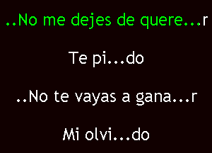 ..No me dejes de quere...r

Te pi...do

..No te vayas a gana...r

Mi olvi...do