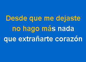 Desde que me dejaste
no hago me'ls nada
que extrariarte coraz6n