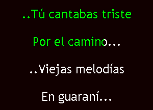 ..TL'J cantabas triste
Por el camino...

..Viejas melodias

En guaram'...