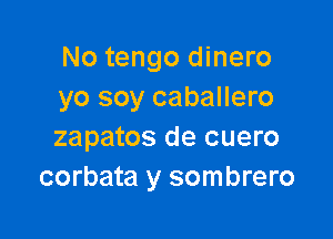 No tengo dinero
yo soy caballero

zapatos de cuero
corbata y sombrero