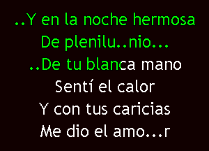 ..Y en la noche hermosa
De plenilu..nio...
..De tu blanca mano

Senti el calor
Y con tus caricias
Me dio el amo...r