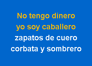 No tengo dinero
yo soy caballero

zapatos de cuero
corbata y sombrero