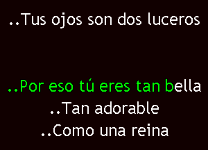 ..Tus ojos son dos luceros

..Por eso tl'J eres tan bella
..Tan adorable
..Como una reina