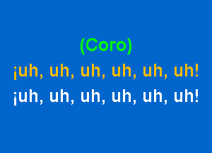 (Coro)
iuh,uh,uh,uh,uh,uh!

iuh,uh,uh,uh,uh,uh!