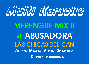 Mam KQWMEQ

MERENGUE MIX II

a) ABUSADORA
LAS CHICAS DEL CAN

Auton Miguel Angel Siguelez
2002 MuHimusic