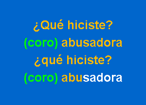 am hiciste?
(coro) abusadora

5quc'a hiciste?
(coro) abusadora