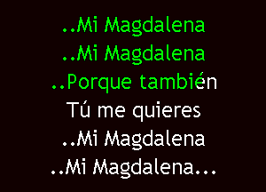 ..Mi Magdalena
..Mi Magdalena
..Porque tambie'n

TU me quieres
..Mi Magdalena
..Mi Magdalena...