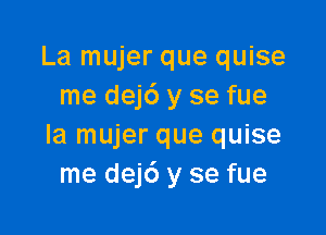 La mujer que quise
me dej6 y se fue

la mujer que quise
me dejc') y se fue